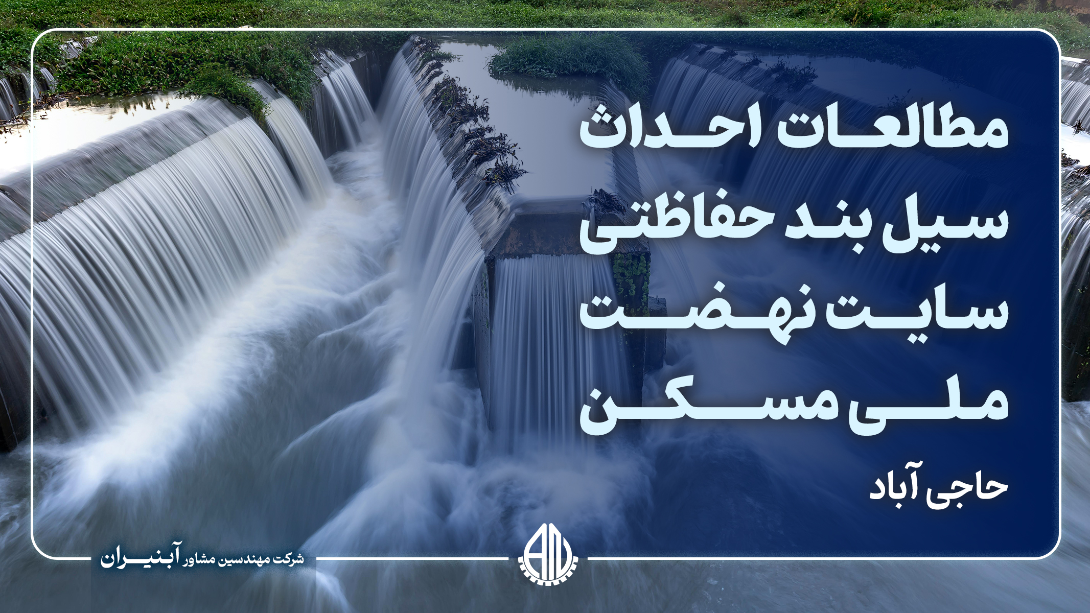مطالعات احداث سیل بند حفاظتی سایت نهضت ملی مسکن(حاجی آباد)